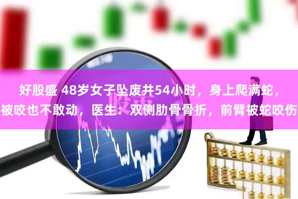 好股盛 48岁女子坠废井54小时，身上爬满蛇，被咬也不敢动，医生：双侧肋骨骨折，前臂被蛇咬伤