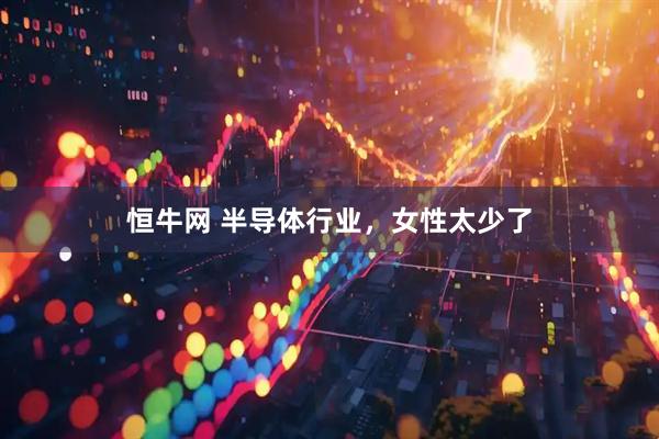 恒牛网 半导体行业，女性太少了