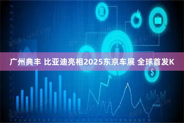 广州典丰 比亚迪亮相2025东京车展 全球首发K