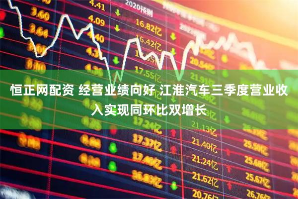 恒正网配资 经营业绩向好 江淮汽车三季度营业收入实现同环比双增长
