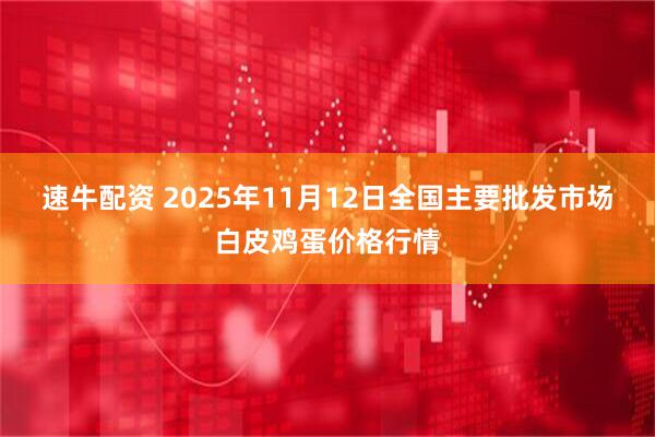速牛配资 2025年11月12日全国主要批发市场白皮鸡蛋价格行情