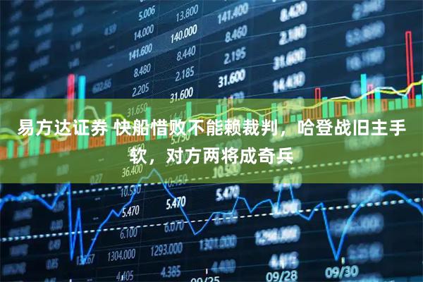 易方达证券 快船惜败不能赖裁判，哈登战旧主手软，对方两将成奇兵