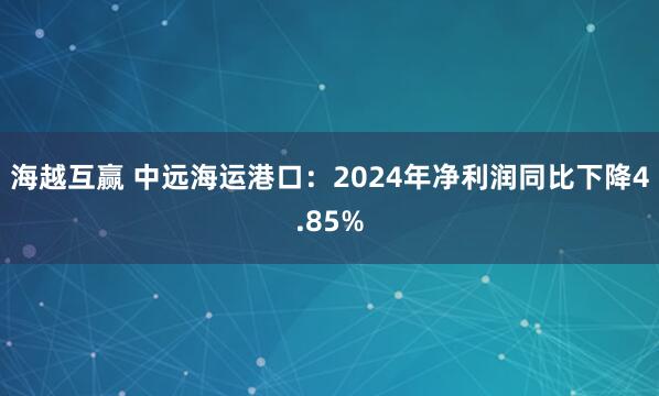 海越互赢 中远海运港口：2024年净利润同比下降4.85%