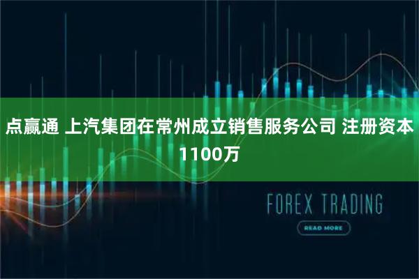 点赢通 上汽集团在常州成立销售服务公司 注册资本1100万