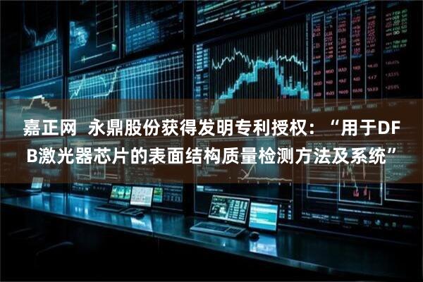 嘉正网  永鼎股份获得发明专利授权：“用于DFB激光器芯片的表面结构质量检测方法及系统”