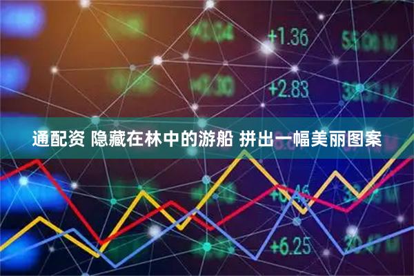 通配资 隐藏在林中的游船 拼出一幅美丽图案