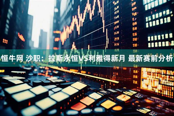 恒牛网 沙职：拉斯永恒VS利雅得新月 最新赛前分析
