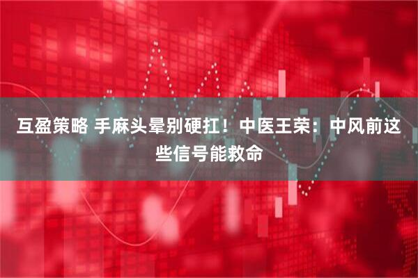 互盈策略 手麻头晕别硬扛！中医王荣：中风前这些信号能救命