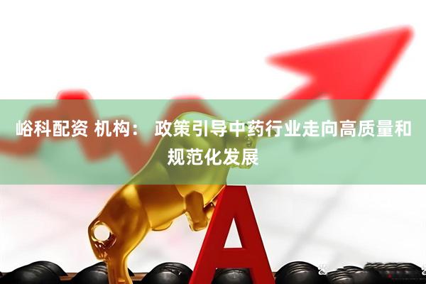 峪科配资 机构： 政策引导中药行业走向高质量和规范化发展
