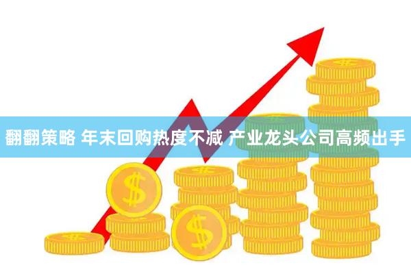 翻翻策略 年末回购热度不减 产业龙头公司高频出手