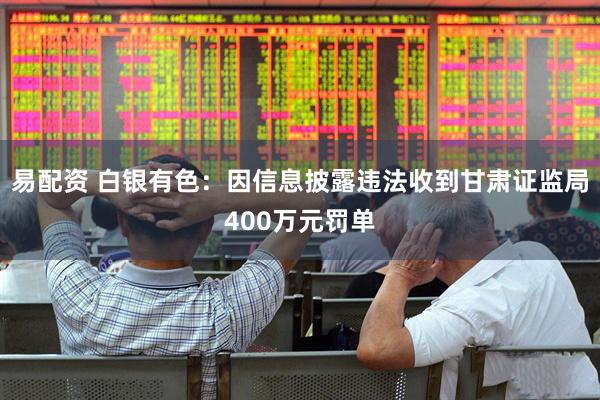 易配资 白银有色：因信息披露违法收到甘肃证监局400万元罚单