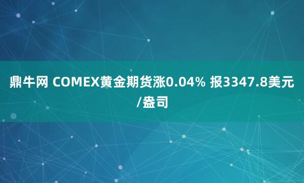 鼎牛网 COMEX黄金期货涨0.04% 报3347.8美元/盎司